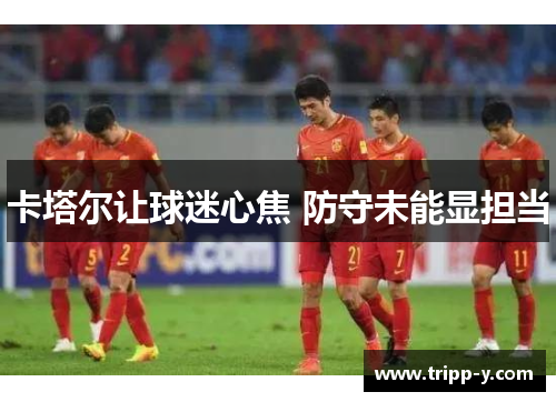 卡塔尔让球迷心焦 防守未能显担当