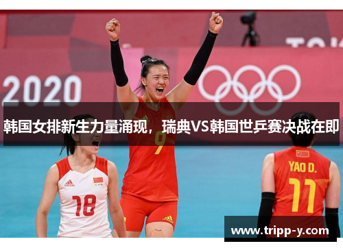 韩国女排新生力量涌现，瑞典VS韩国世乒赛决战在即