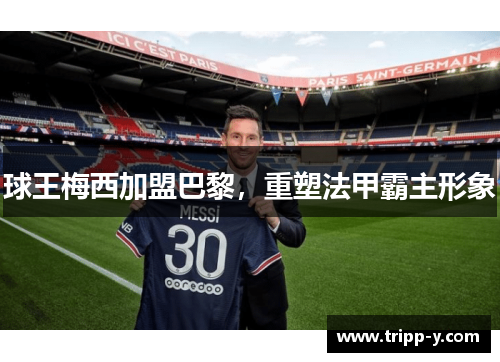 球王梅西加盟巴黎，重塑法甲霸主形象